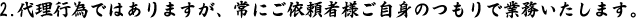2.代理行為ではありますが、常にご依頼者様ご自身のつもりで業務いたします。